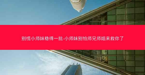 别慌小师妹稳得一批-小师妹别怕师兄师姐来救你了