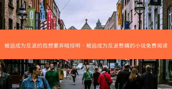 被迫成为反派的我想要弃暗投明、被迫成为反派赘婿的小说免费阅读