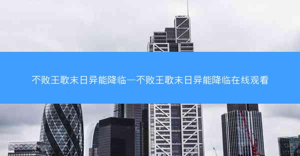 不败王歌末日异能降临—不败王歌末日异能降临在线观看