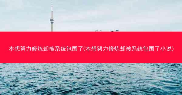 本想努力修炼却被系统包围了(本想努力修炼却被系统包围了小说)