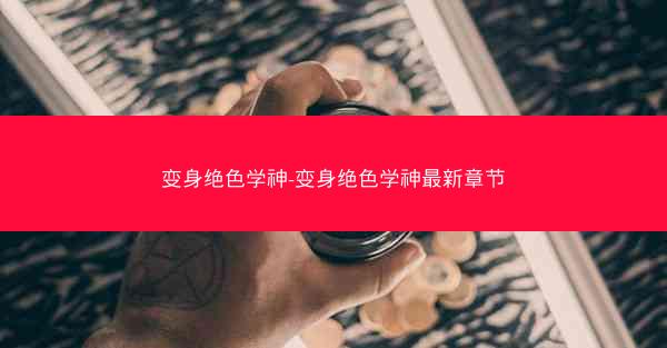变身绝色学神-变身绝色学神最新章节 变身绝色学神-变身绝色学神最新章节