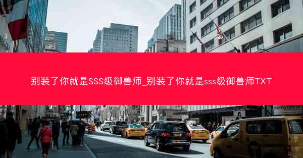 别装了你就是SSS级御兽师_别装了你就是sss级御兽师TXT