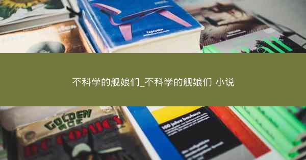 不科学的舰娘们_不科学的舰娘们 小说