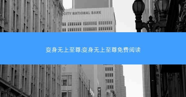变身无上至尊;变身无上至尊免费阅读