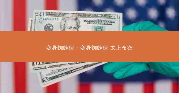 变身蜘蛛侠、变身蜘蛛侠 太上布衣