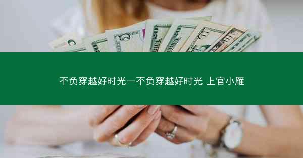 不负穿越好时光—不负穿越好时光 上官小雁