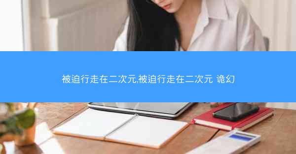 被迫行走在二次元,被迫行走在二次元 诡幻 被迫行走在二次元,被迫行走在二次元 诡幻