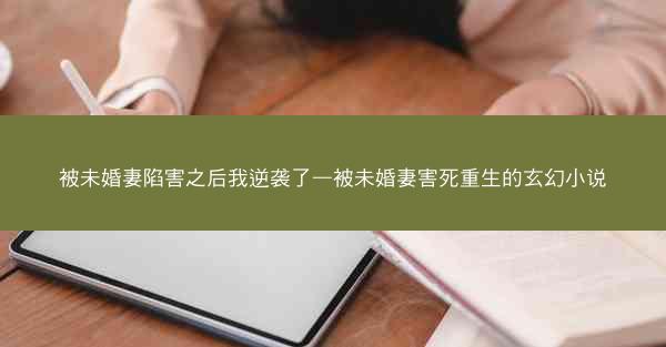 被未婚妻陷害之后我逆袭了—被未婚妻害死重生的玄幻小说