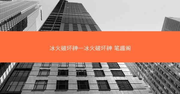 冰火破坏神—冰火破坏神 笔趣阁