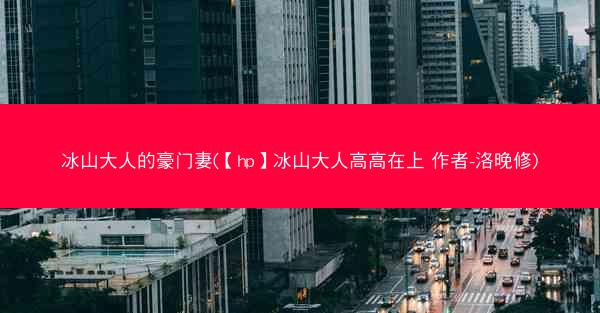 冰山大人的豪门妻(【hp】冰山大人高高在上 作者-洛晚修)