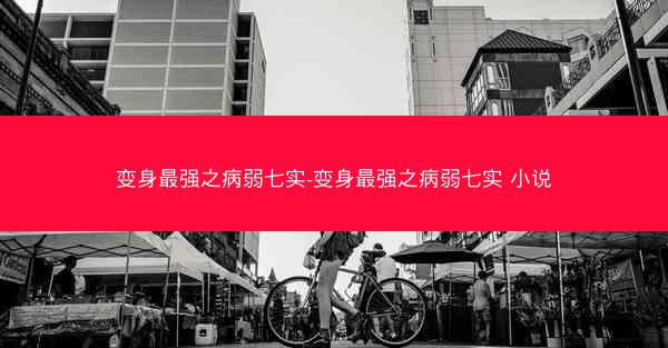 变身最强之病弱七实-变身最强之病弱七实 小说