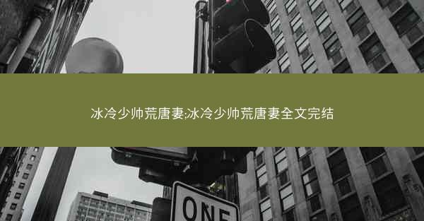 冰冷少帅荒唐妻;冰冷少帅荒唐妻全文完结