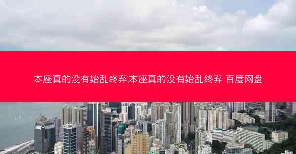 本座真的没有始乱终弃,本座真的没有始乱终弃 百度网盘