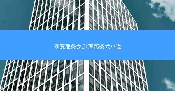 别惹那条龙,别惹那条龙小说
