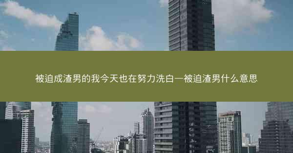 被迫成渣男的我今天也在努力洗白—被迫渣男什么意思