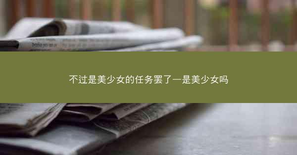 不过是美少女的任务罢了—是美少女吗