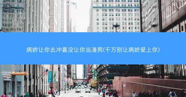 病娇让你去冲喜没让你当渣男(千万别让病娇爱上你)