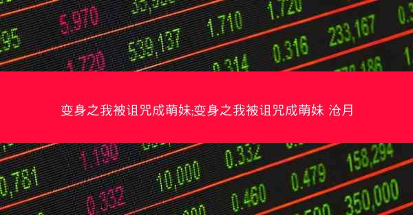 变身之我被诅咒成萌妹;变身之我被诅咒成萌妹 沧月