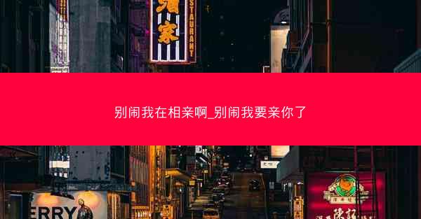 别闹我在相亲啊_别闹我要亲你了