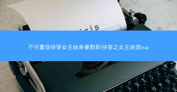 不可置信快穿女主她身兼数职;快穿之女主她是bug