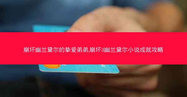 崩坏幽兰黛尔的挚爱弟弟,崩坏3幽兰黛尔小说成就攻略