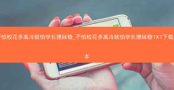 不怕校花多高冷就怕学长撩妹稳_不怕校花多高冷就怕学长撩妹稳TXT下载全本