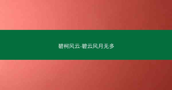 碧柯风云-碧云风月无多