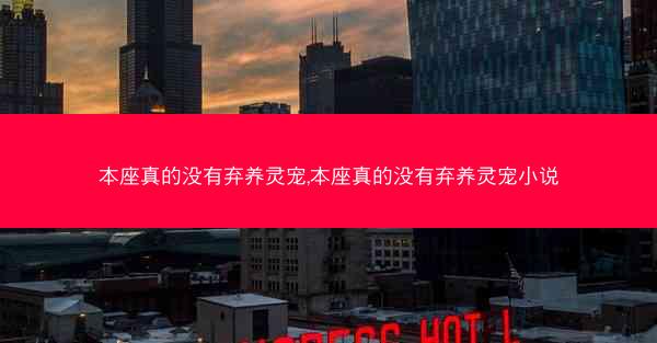 本座真的没有弃养灵宠,本座真的没有弃养灵宠小说
