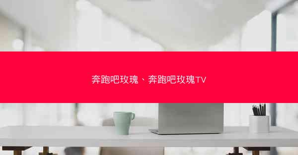 奔跑吧玫瑰、奔跑吧玫瑰TV