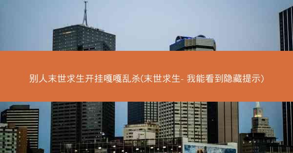 别人末世求生开挂嘎嘎乱杀(末世求生- 我能看到隐藏提示)