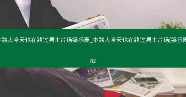 本路人今天也在路过男主片场娱乐圈_本路人今天也在路过男主片场[娱乐圈]82