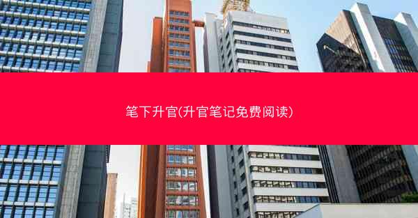 笔下升官(升官笔记免费阅读)