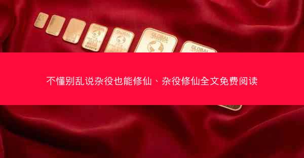 不懂别乱说杂役也能修仙、杂役修仙全文免费阅读