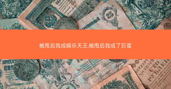 被甩后我成娱乐天王,被甩后我成了巨星 被甩后我成娱乐天王,被甩后我成了巨星