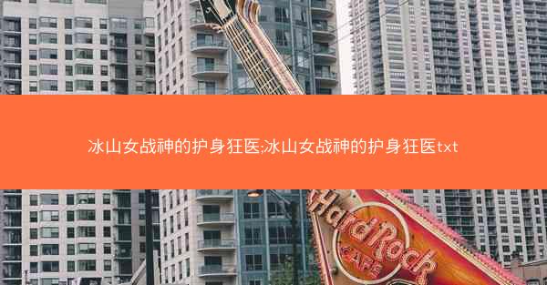 冰山女战神的护身狂医;冰山女战神的护身狂医txt