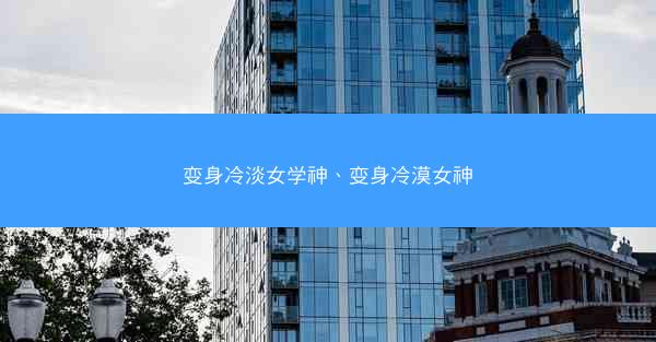 变身冷淡女学神、变身冷漠女神