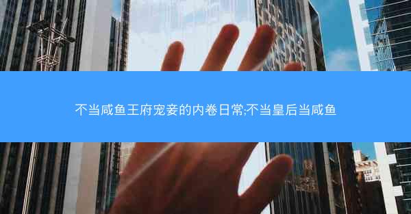 不当咸鱼王府宠妾的内卷日常;不当皇后当咸鱼