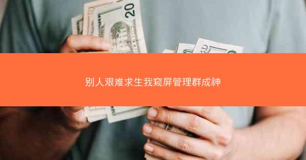 别人艰难求生我窥屏管理群成神