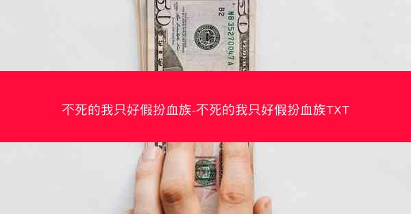 不死的我只好假扮血族-不死的我只好假扮血族TXT