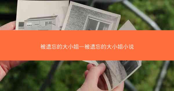 被遗忘的大小姐—被遗忘的大小姐小说