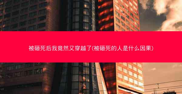 被砸死后我竟然又穿越了(被砸死的人是什么因果)