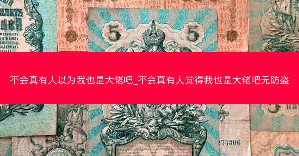 不会真有人以为我也是大佬吧_不会真有人觉得我也是大佬吧无防盗
