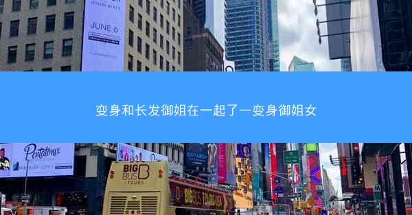 变身和长发御姐在一起了—变身御姐女