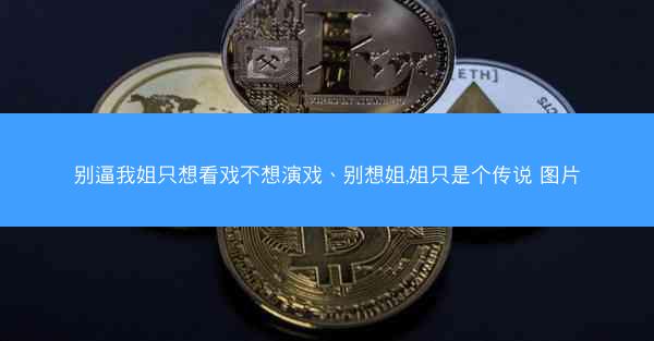别逼我姐只想看戏不想演戏、别想姐,姐只是个传说 图片