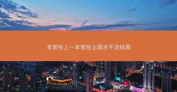 本宫在上—本宫在上弱水千流结局