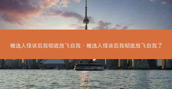 被选入怪谈后我彻底放飞自我、被选入怪谈后我彻底放飞自我了