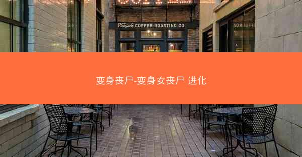 变身丧尸-变身女丧尸 进化