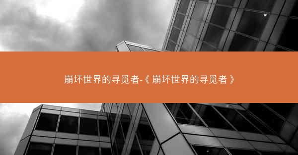 崩坏世界的寻觅者-《崩坏世界的寻觅者》