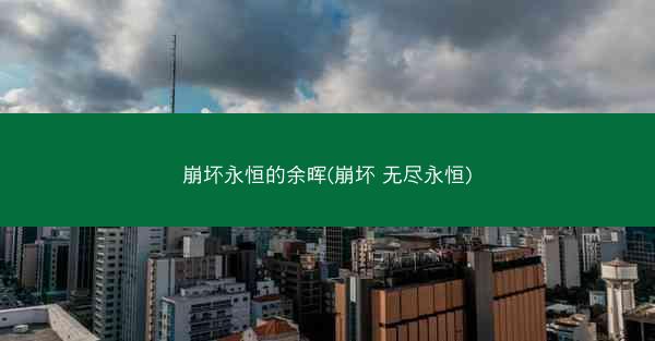 崩坏永恒的余晖(崩坏 无尽永恒)