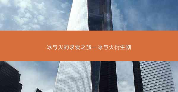 冰与火的求爱之旅—冰与火衍生剧